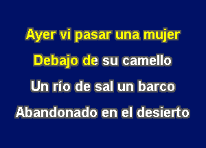 Ayer vi pasar una mujer
Debajo de su camello
Un rio de sal un barco

Abandonado en el desierto