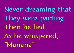 Never dreaming that
They were parting

Then he lied

As he whispered,
Manama