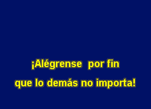iAlfagrense por fin

que lo demas no importa!