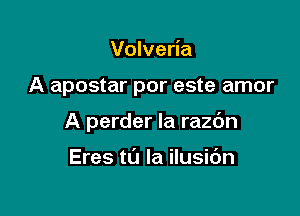 Volveria

A apostar por este amor

A perder la razdn

Eres to la ilusic'm