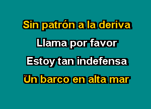 Sin patrbn a la deriva

Llama por favor
Estoy tan indefensa

Un barco en alta mar