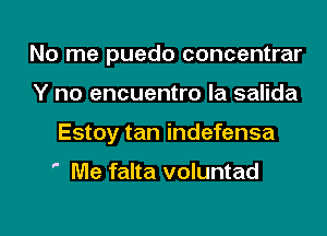 No me puedo concentrar
Y no encuentro la salida
Estoy tan indefensa

' Me falta voluntad
