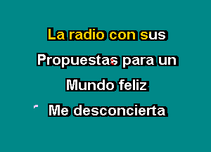 La radio con sus

Propuestas para un

Mundo feliz

 Me desconcierta
