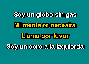 Soy un globo sin gas

Mi mente tea necesita

Llama por favor

Soy un cero a la izquierda