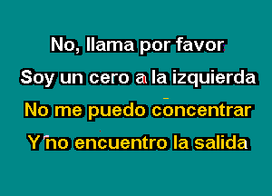 No, llama por favor
Soy un care a la izquierda
No me puedo concentrar

Yho encuentro la salida
