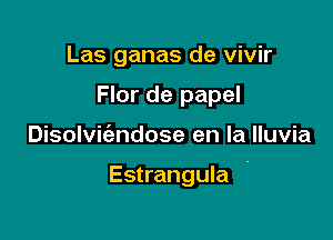 Las ganas de vivir

Flor de papel

Disolvic'endose en la lluvia

Estrangula