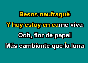 Besos naufraguia
Y hoy estoy en came viva

Ooh, flor de papel

mas cambiante que ia luna