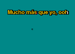 Mucho mas que yo, ooh