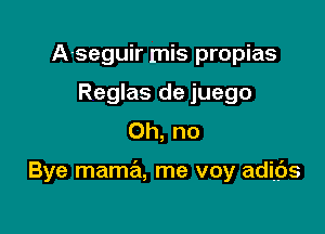 A-seguir mis propias
Reglas de juego
Oh, no

Bye mama, me voy adiitjs