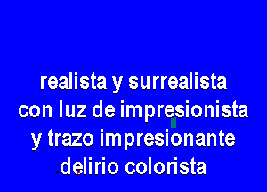 realista y surrealista
con luz de impresionista
y trazo impresionante
delirio colorista