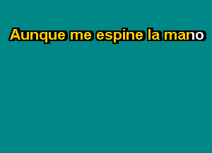 Aunque me espine la mano