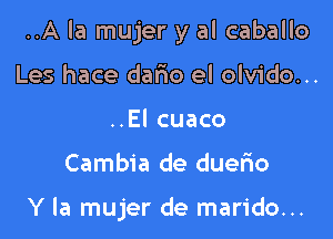 ..A la mujer y al caballo

Les hace dario el olvido...
..El cuaco
Cambia de duefio

Y la mujer de marido...