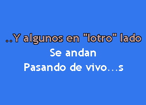 ..Y algunos en lotro lado

Se andan
Pasando de vivo...s