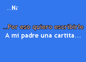 ..Por eso quiero escribirle

A mi padre una cartita...