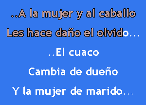 ..A la mujer y al caballo

Les hace dario el olvido...
..El cuaco
Cambia de duefio

Y la mujer de marido...