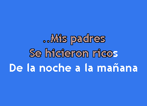 ..M1's padres

Se hicieron ricos
De la noche a la mariana