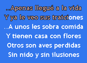 ..Apenas llegue'z a la Vida
Y ya le veo sus traiciones
..A unos les sobra comida
Y tienen casa con flores
Otros son aves perdidas
Sin nido y sin ilusiones