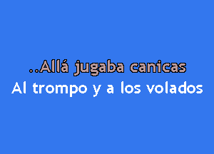 ..Alla jugaba canicas

Al trompo y a los volados