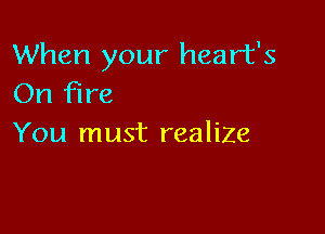 When your heart's
On fine

You must realize