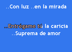 ..Con luz ..en la mirada

..Entmgame to la caricia
..Suprema de amor