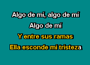 Algo de mi, algo de mi

Algo de mi
Y entre sus ramas

Ella esconde mi tristeza