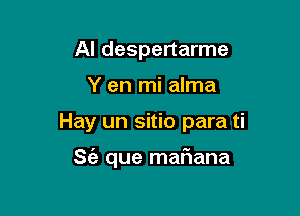 Al despertarme
Y en mi alma

Hay un sitio para ti

S(a que mafiana