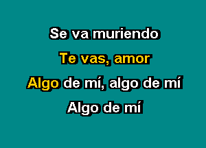 Se va muriendo

Te vas, amor

Algo de mi, algo de mi

Algo de mi