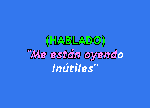 (HABLADO)

Me estdn oyendo
IndtiIes