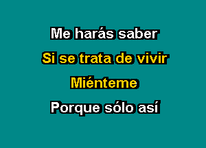 Me haras saber
Si se trata de vivir

Mit'anteme

Porque sdlo asi