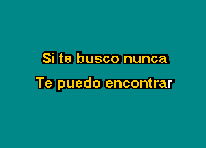 Si te busco nunca

Te puedo encontrar