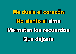 Me duele el corazc'm
No siento el alma

Me matan los recuerdos

Que dejaste