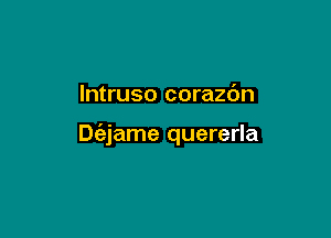 lntruso corazdn

Diajame quererla
