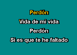 Perd6n
Vida de mi Vida

Perddn

Si es que te he faltado