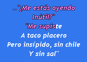 ..gMe estds oyendo
Indtit?
Me supiste

A taco p(acero
Pero insr'pr'do, sin Chile
Y sin saI