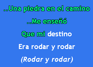 ..Una piedra en el camino
..Me ensefic')
Que mi destino
Era rodar y rodar

(Radar y radar)