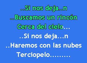 ..Si nos deja..n
..Buscamos un rincc'm
Cerca del cielo...
..Si nos deja...n
..Haremos con las nubes
Terciopelo .........