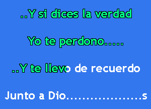 ..Y si dices la verdad
Yo te perdono .....
..Y te llevo de recuerdo

Junto a Dio ................... s