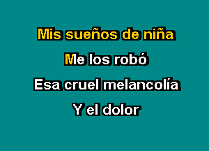 Mis suefios de niFIa

Me los robd

Esa cruel melancolia
Y el dolor