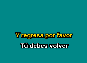 Y regresa por favor

Tu debes volver