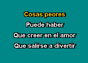 Cosas peores

Puede haber
Que creer en el amor

Que salirse a divertir