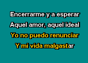 Encerrarme y a esperar
Aquel amor, aquel ideal

Yo no puedo renunciar

Y mi Vida malgastar

g