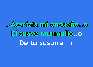 ..Acaricia mi ensuefio..o

El suave murmullo..o
De tu suspira...r