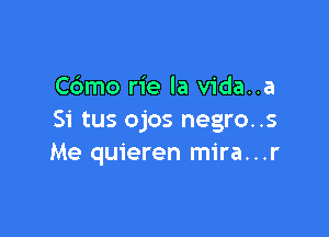 Cdmo rie la vida..a

Si tus ojos negro..s
Me quieren mira...r