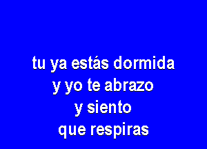 tu ya estas dormida

y yo te abrazo
y siento
que respiras