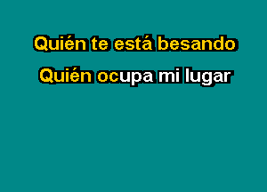 Quit'en te este'u besando

Quic'an ocupa mi lugar