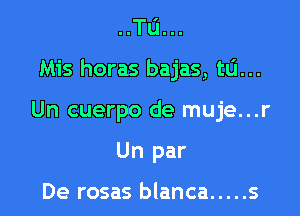 ..TIJ...

Mis horas bajas, t0...

Un cuerpo de muje...

Un par

De rosas blanca ..... s