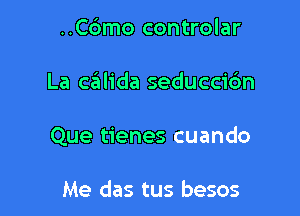 ..C6mo controlar

La czitlida seduccic'm

Que tienes cuando

Me das tus besos