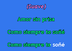 (Suave)

Amor sin prisa

Como siempre te sor'ie'e

Como siempre te 3017163