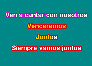 Ven a cantar con nosotros
Venceremos

Juntos

Siempre vamos juntos