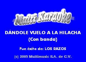 DANDOLE VUELO A LA HILACHA
(Con bundu)

Fue -fo det LOS RAZOS

(c) 2005 Multinlusic SA. de C.V.